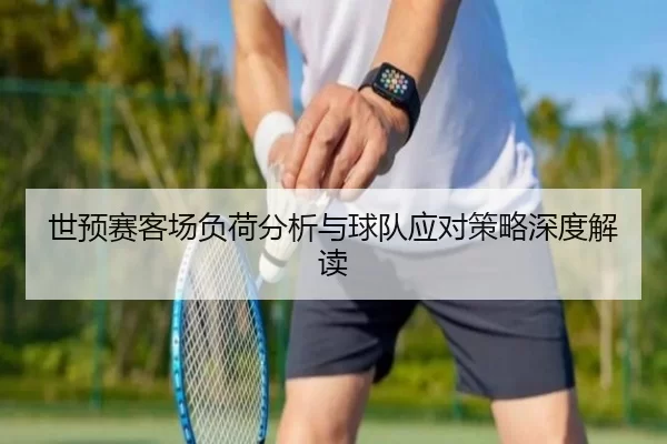 世预赛客场负荷分析与球队应对策略深度解读