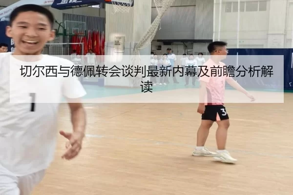 切尔西与德佩转会谈判最新内幕及前瞻分析解读