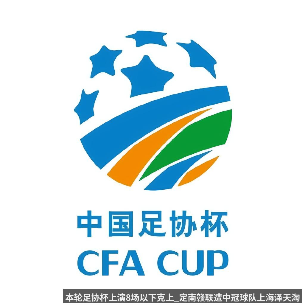 本轮足协杯上演8场以下克上_定南赣联遭中冠球队上海泽天淘汰